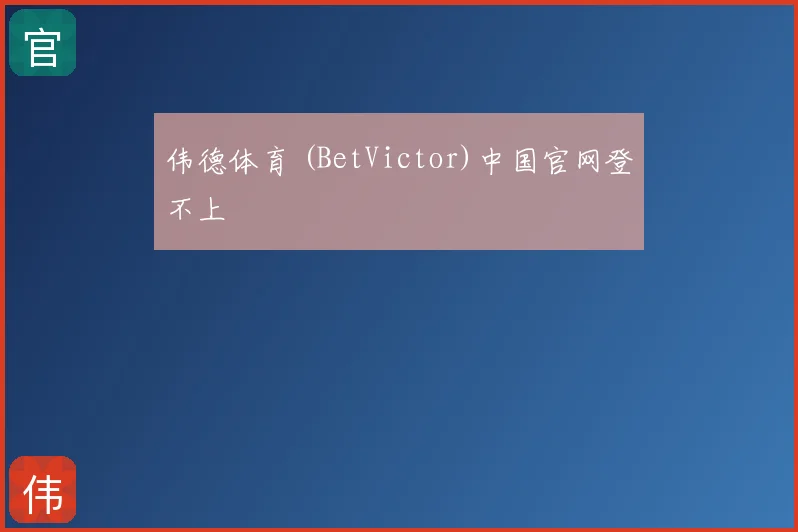伟德体育 (BetVictor)中国官网登不上