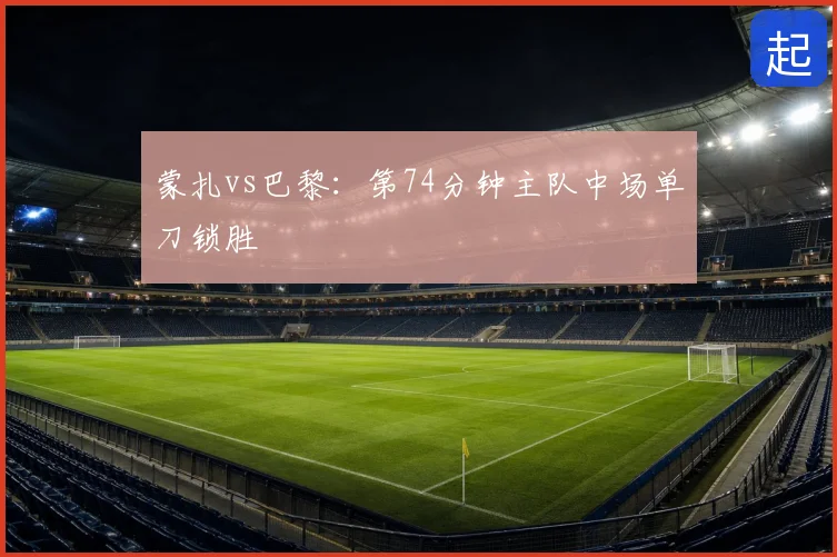 蒙扎vs巴黎：第74分钟主队中场单刀锁胜