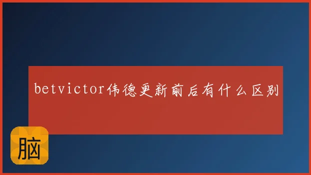 betvictor伟德更新前后有什么区别